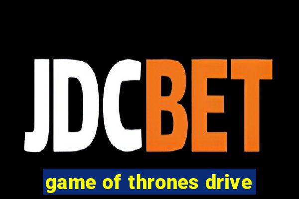 game of thrones drive